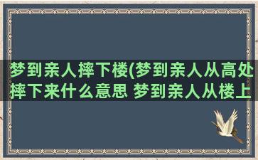 梦到亲人摔下楼(梦到亲人从高处摔下来什么意思 梦到亲人从楼上掉下来什么预兆)